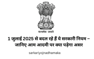 1 जुलाई 2025 से बदल रहे हैं ये सरकारी नियम – जानिए आम आदमी पर क्या पड़ेगा असर